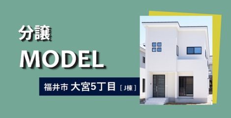 福井市分譲モデルハウス　新築分譲住宅建売住宅　見学ご予約受付中